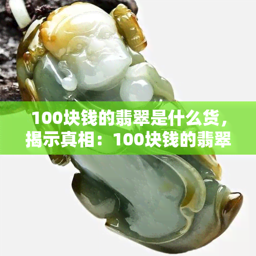 100块钱的翡翠是什么货，揭示真相：100块钱的翡翠是何种品质？