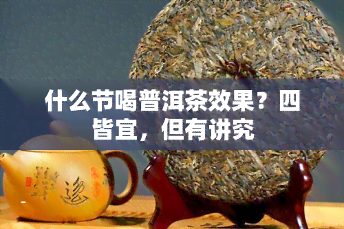 什么节喝普洱茶效果？四皆宜，但有讲究