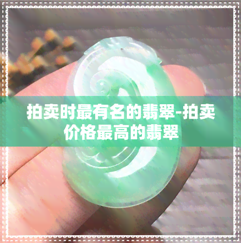 拍卖时最有名的翡翠-拍卖价格更高的翡翠