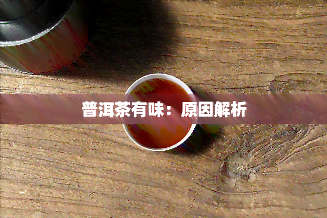 普洱茶有味：原因解析