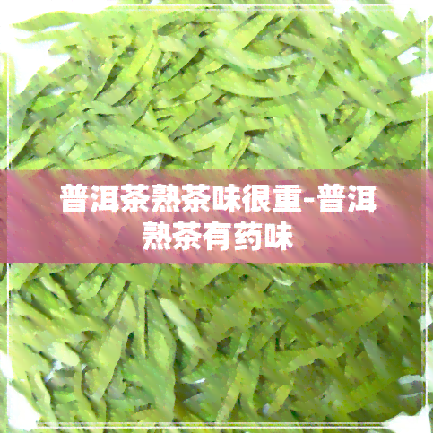 普洱茶熟茶味很重-普洱熟茶有味