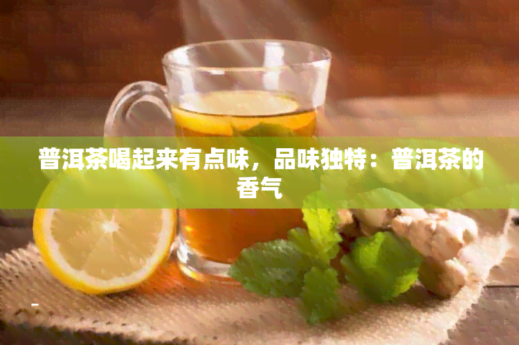 普洱茶喝起来有点味，品味独特：普洱茶的香气