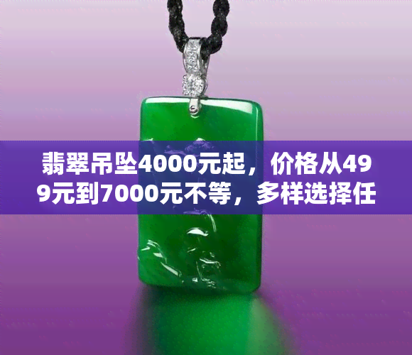 翡翠吊坠4000元起，价格从499元到7000元不等，多样选择任您挑选！