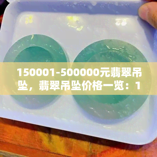 150001-500000元翡翠吊坠，翡翠吊坠价格一览：150001-500000元款式推荐