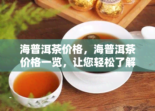 海普洱茶价格，海普洱茶价格一览，让您轻松了解市场价格！