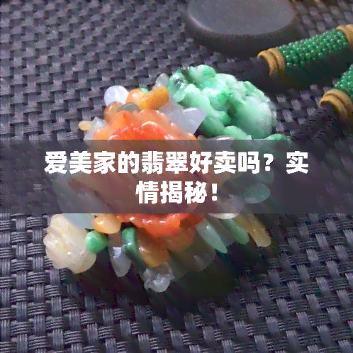 爱美家的翡翠好卖吗？实情揭秘！