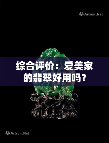 综合评价：爱美家的翡翠好用吗？