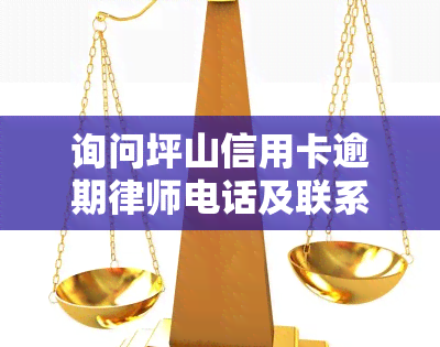 询问坪山信用卡逾期律师电话及联系方式？