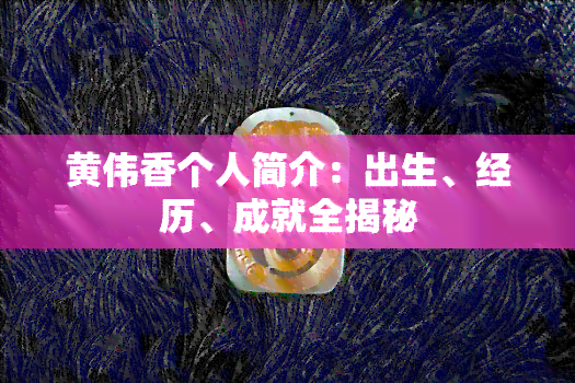 黄伟香个人简介：出生、经历、成就全揭秘