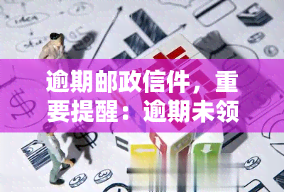 逾期邮政信件，重要提醒：逾期未领取的邮政信件请注意查收！