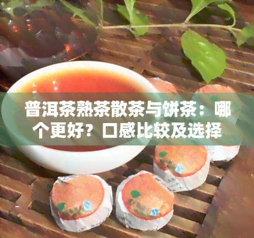 普洱茶熟茶散茶与饼茶：哪个更好？口感比较及选择建议