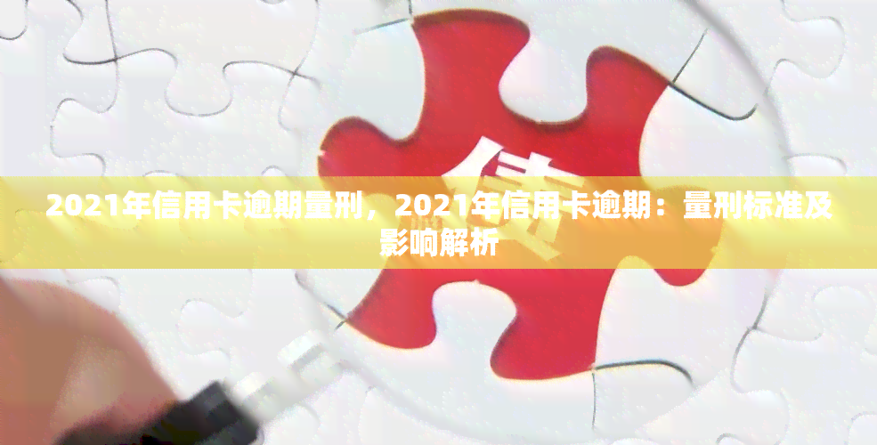 2021年信用卡逾期量刑，2021年信用卡逾期：量刑标准及影响解析