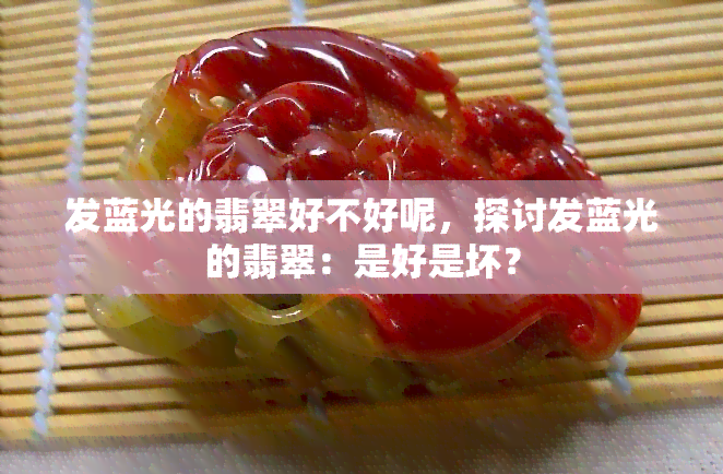 发蓝光的翡翠好不好呢，探讨发蓝光的翡翠：是好是坏？