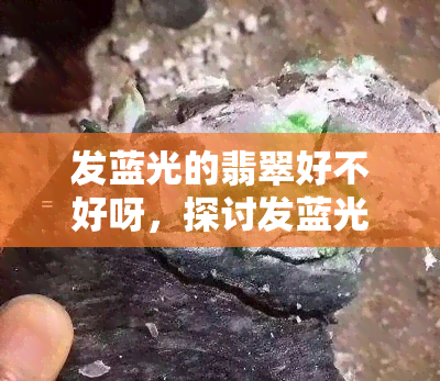 发蓝光的翡翠好不好呀，探讨发蓝光的翡翠品质：是否值得购买？