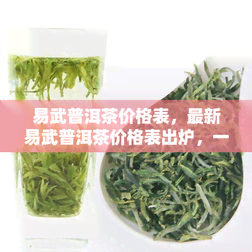 易武普洱茶价格表，最新易武普洱茶价格表出炉，一目了然！