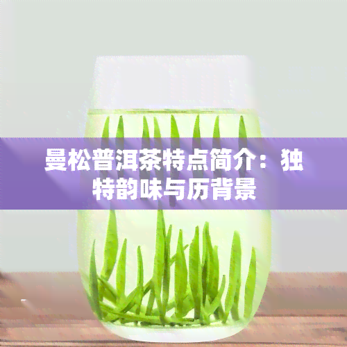 曼松普洱茶特点简介：独特韵味与历背景