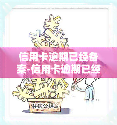 信用卡逾期已经备案-信用卡逾期已经备案怎么办