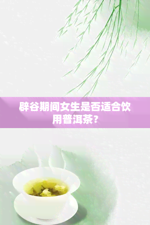 辟谷期间女生是否适合饮用普洱茶？