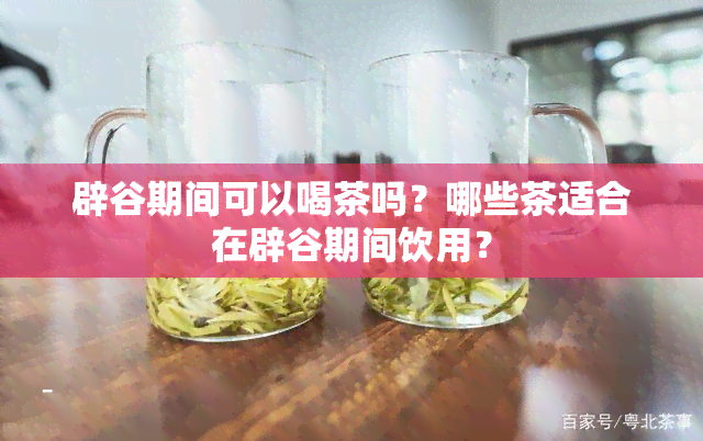 辟谷期间可以喝茶吗？哪些茶适合在辟谷期间饮用？