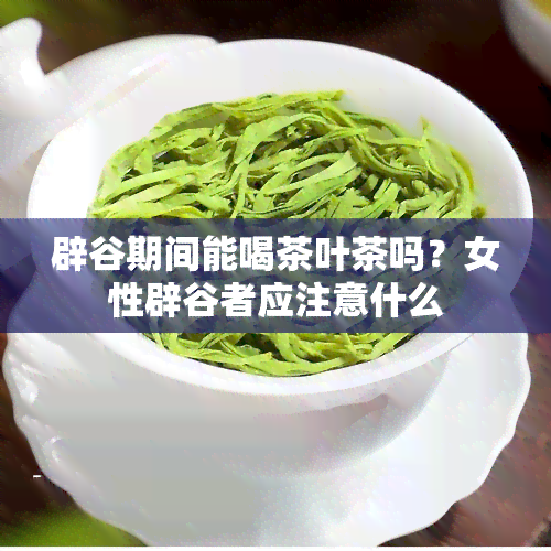 辟谷期间能喝茶叶茶吗？女性辟谷者应注意什么