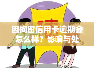 因拘留信用卡逾期会怎么样？影响与处理方式解析