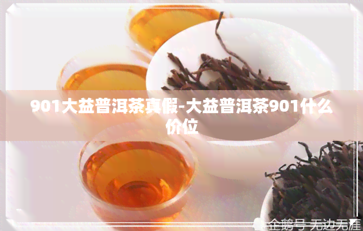 901大益普洱茶真假-大益普洱茶901什么价位