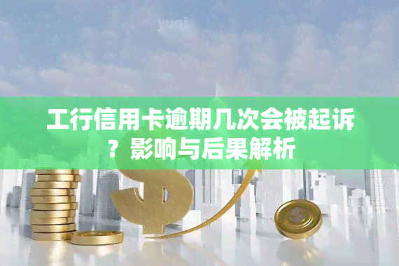 工行信用卡逾期几次会被起诉？影响与后果解析