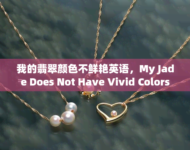 我的翡翠颜色不鲜艳英语，My Jade Does Not Have Vivid Colors