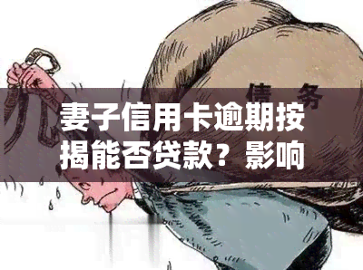 妻子信用卡逾期按揭能否贷款？影响大吗？