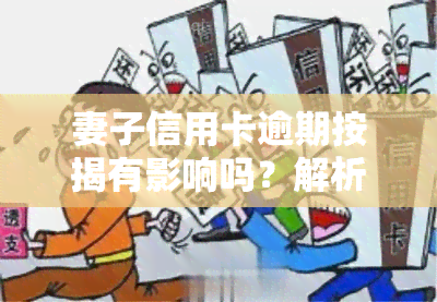 妻子信用卡逾期按揭有影响吗？解析其可能带来的后果及解决办法