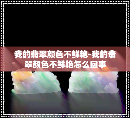 我的翡翠颜色不鲜艳-我的翡翠颜色不鲜艳怎么回事