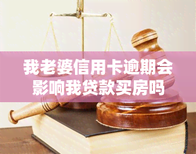 我老婆信用卡逾期会影响我贷款买房吗？该如何解决？