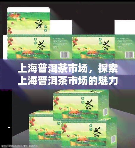 上海普洱茶市场，探索上海普洱茶市场的魅力：了解最新趋势和顶级