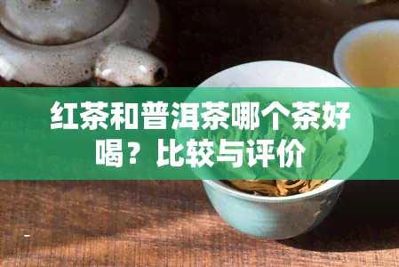 红茶和普洱茶哪个茶好喝？比较与评价