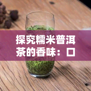 探究糯米普洱茶的香味：口感、味道及特点