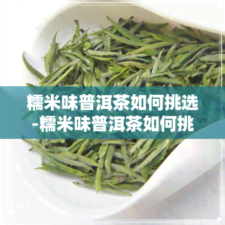 糯米味普洱茶如何挑选-糯米味普洱茶如何挑选好坏