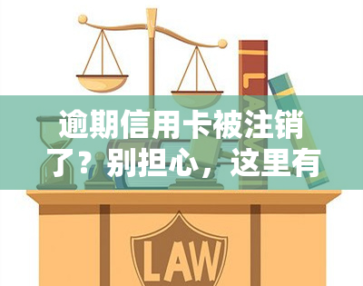 逾期信用卡被注销了？别担心，这里有解决办法！