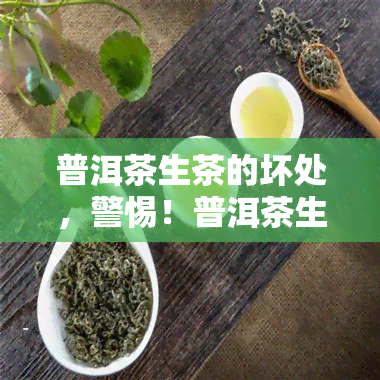 普洱茶生茶的坏处，警惕！普洱茶生茶的潜在危害