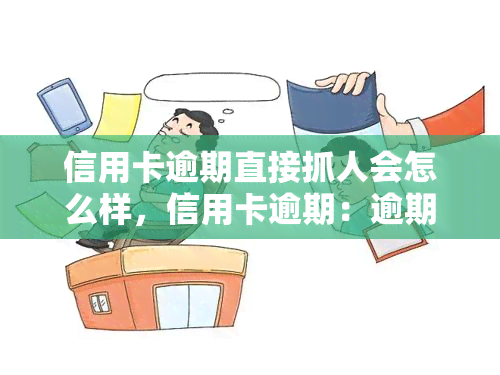 信用卡逾期直接抓人会怎么样，信用卡逾期：逾期不还会被直接抓人吗？