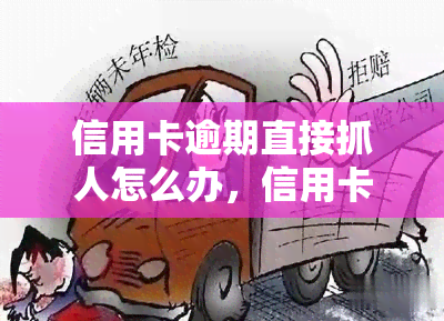 信用卡逾期直接抓人怎么办，信用卡逾期未还，法院有权直接抓人吗？