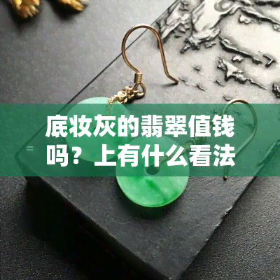 底妆灰的翡翠值钱吗？上有什么看法？