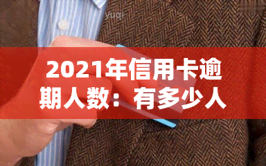 2021年信用卡逾期人数：有多少人未能按时还款？