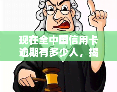 现在全中国信用卡逾期有多少人，揭示真相：全中国信用卡逾期人数到底有多少？