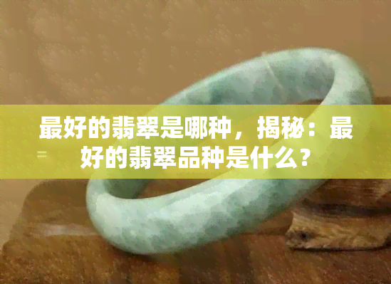 更好的翡翠是哪种，揭秘：更好的翡翠品种是什么？