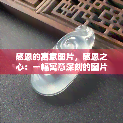 感恩的寓意图片，感恩之心：一幅寓意深刻的图片