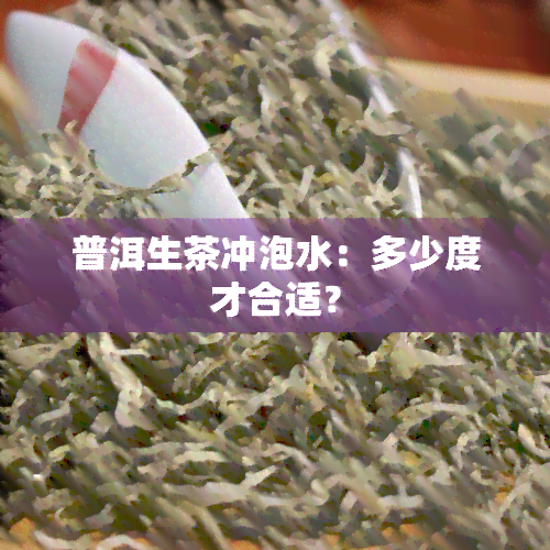 普洱生茶冲泡水：多少度才合适？