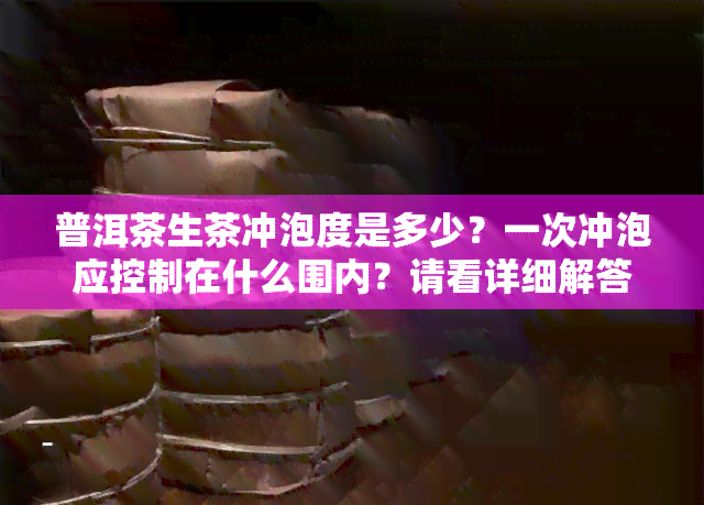 普洱茶生茶冲泡度是多少？一次冲泡应控制在什么围内？请看详细解答！