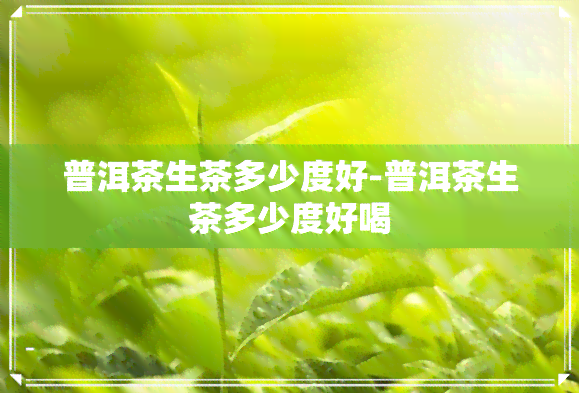 普洱茶生茶多少度好-普洱茶生茶多少度好喝