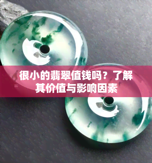 很小的翡翠值钱吗？了解其价值与影响因素