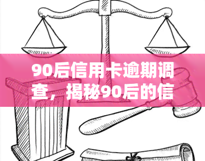 90后信用卡逾期调查，揭秘90后的信用卡逾期问题：一份深度调查报告